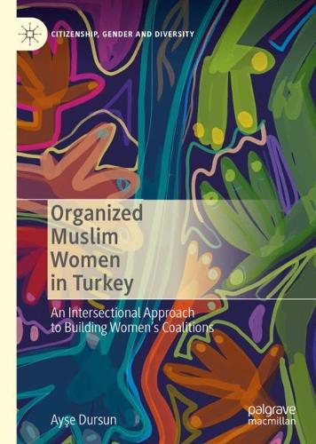 Organized Muslim Women in Turkey: An Intersectional Approach to Building Women�s Coalitions (Citizenship, Gender and Diversity)