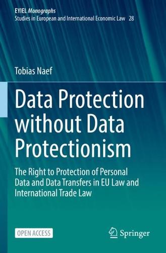 Data Protection without Data Protectionism: The Right to Protection of Personal Data and Data Transfers in EU Law and International Trade Law: 28 (European Yearbook of International Economic Law, 28)