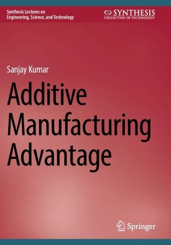 Additive Manufacturing Advantage (Synthesis Lectures on Engineering, Science, and Technology)