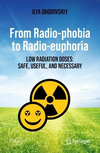 From Radio-phobia to Radio-euphoria: Low Radiation Doses: Safe, Useful, and Necessary (Springer Praxis Books)