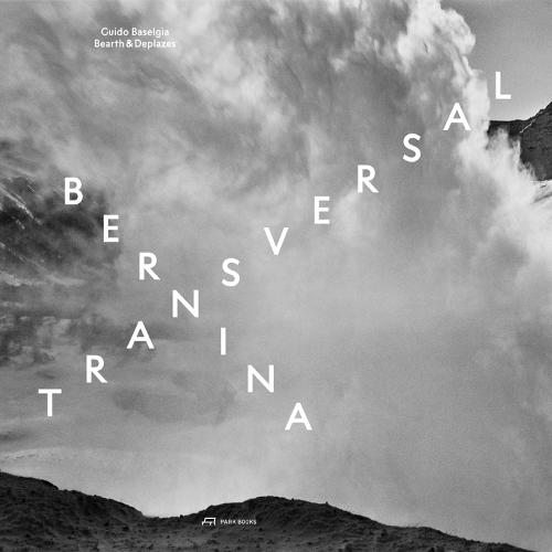 Bernina transversal. Guido Baselgia - Bearth und Deplazes: Architecture and Photography - Intervention and Reaction