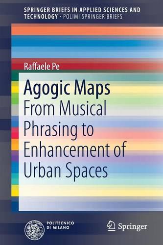Agogic Maps: From Musical Phrasing to Enhancement of Urban Spaces (SpringerBriefs in Applied Sciences and Technology)