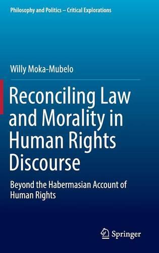 Reconciling Law and Morality in Human Rights Discourse: Beyond the Habermasian Account of Human Rights: 3 (Philosophy and Politics - Critical Explorations)