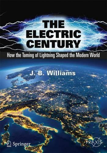 The Electric Century: How the Taming of Lightning Shaped the Modern World (Springer Praxis Books)