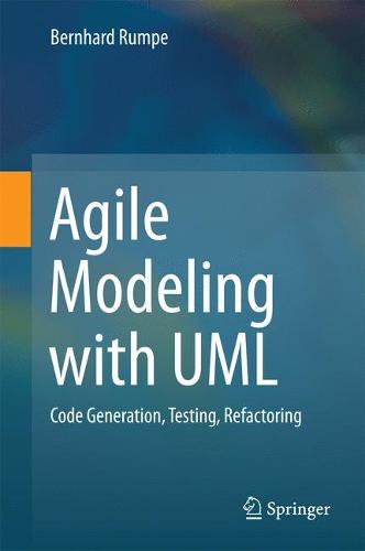 Agile Modeling with UML: Code Generation, Testing, Refactoring