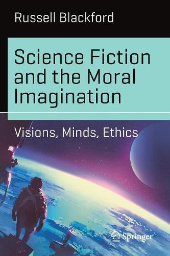 Science Fiction and the Moral Imagination: Visions, Minds, Ethics (Science and Fiction)