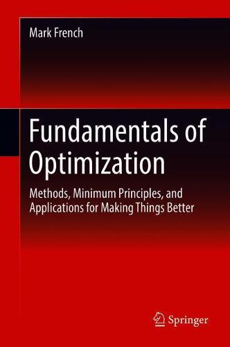 Fundamentals of Optimization: Methods, Minimum Principles, and Applications for Making Things Better