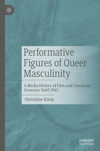 Performative Figures of Queer Masculinity: A Media History of Film and Cinema in Germany Until 1945