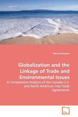 Globalization and the Linkage of Trade and Environmental Issues: A Comparative Analysis of the Canada-U.S. and North American Free Trade Agreements