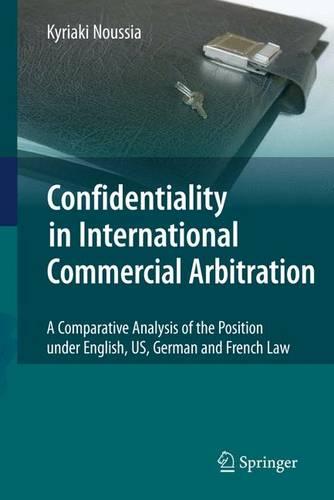 Confidentiality in International Commercial Arbitration: A Comparative Analysis of the Position under English, US, German and French Law