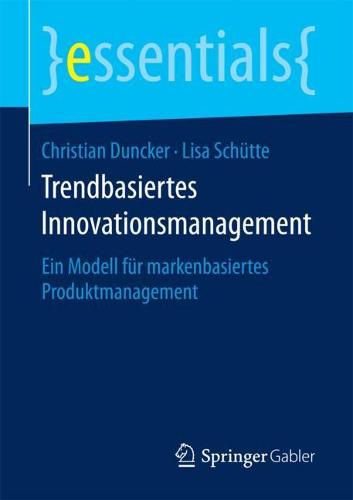 Trendbasiertes Innovationsmanagement: Ein Modell für markenbasiertes Produktmanagement (essentials)
