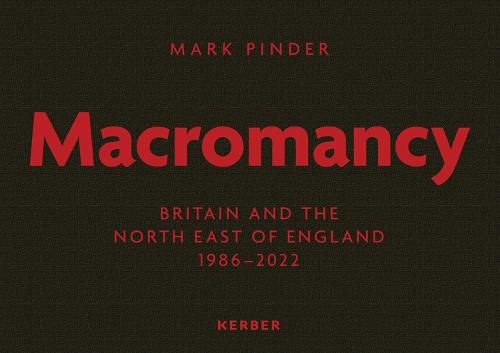 Mark Pinder: Macromancy: Britain and the North East of England 1986-2022