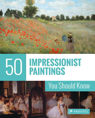 50 Impressionist Paintings You Should Know (The 50 Series)