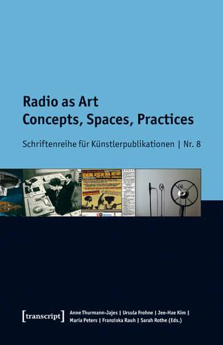 Radio as Art: Concepts, Spaces, Practices (Schriftenreihe f�r K�nstlerpublikationen)