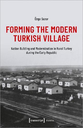 Forming the Modern Turkish Village: Nation Building and Modernization in Rural Turkey during the Early Republic (Histoire)