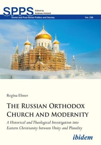 The Russian Orthodox Church and Modernity: A Historical and Theological Investigation into Eastern Christianity between Unity and Plurality (Soviet and Post-Soviet Politics and Society)