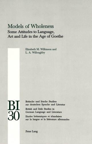 Models of Wholeness: Some Attitudes to Language, Art and Life in the Age of Goethe: v. 30 (Britische und Irische Studien zur Deutschen Sprache und ... Studies in German Language and Literature)