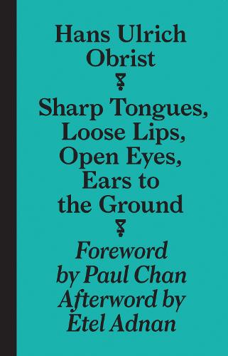 Hans Ulrich Obrist - Sharp Tongues, Loose Lips, Open Eyes, Ears to the Ground