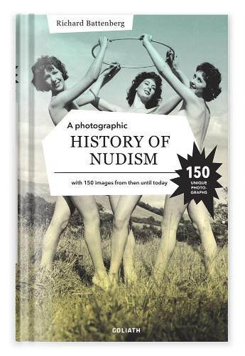 A Photographic History Of Nudism: A Unique and Rare Collection of Photographs from Then Until Today.