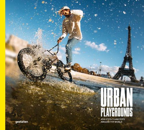 Urban Playgrounds: Skateboarding and Urban Sports Around the World: Athletes Claim Cities Around the World