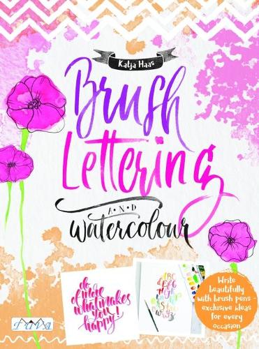 Brush Lettering and Watercolour: Write Beautifully With Brush Pens, Exclusive Ideas for Every Occasion