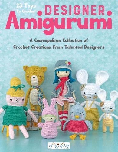 Designer Amigurumi: A Cosmopolitan Collection of Crochet Creations from Talented Designers