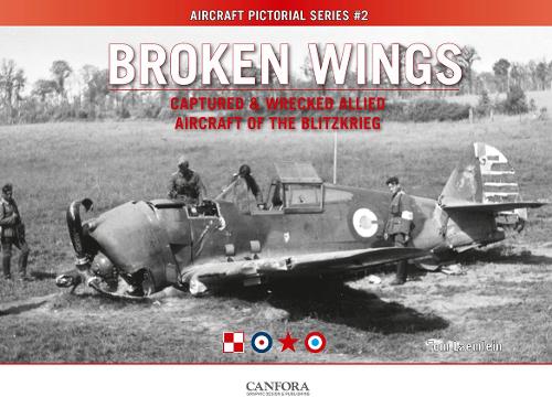 Broken Wings: Captured & Wrecked Aircraft of the Blitzkrieg (Aircraft Pictorial Series)