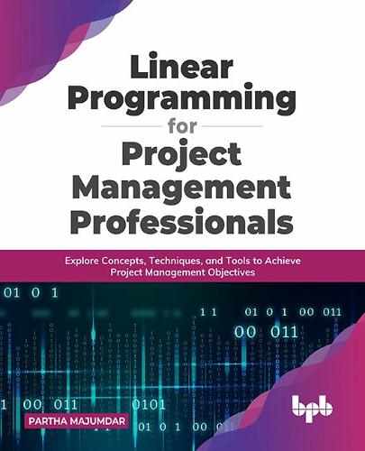 Linear Programming for Project Management Professionals: Explore Concepts, Techniques, and Tools to Achieve Project Management Objectives (English Edition)
