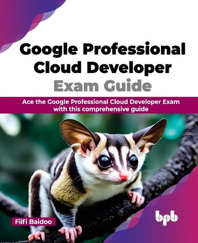 Google Professional Cloud Developer Exam Guide: Ace the Google Professional Cloud Developer Exam with this comprehensive guide (English Edition)