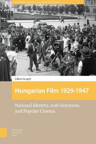 Hungarian Film, 1929-1947: National Identity, Anti-Semitism and Popular Cinema (Eastern European Screen Cultur) (Eastern European Screen Cultures)