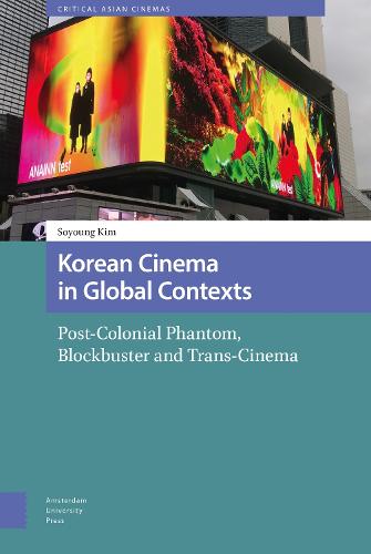 Korean Cinema in Global Contexts: Post-Colonial Phantom, Blockbuster and Trans-Cinema (Critical Asian Cinemas)