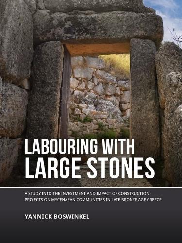 Labouring with Large Stones: A Study into the Investment and Impact of Construction Projects on Mycenaean Communities in Late Bronze Age Greece