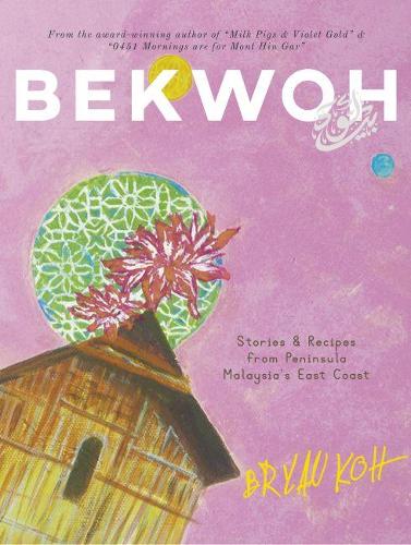 Bekwoh: Stories & Recipes from Peninsula Malaysia?s East Coast