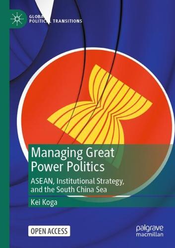 Managing Great Power Politics: ASEAN, Institutional Strategy, and the South China Sea (Global Political Transitions)