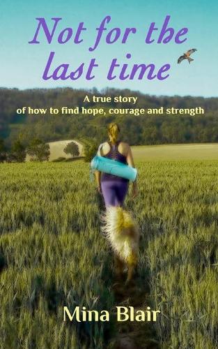 Not for the last time: A true story of how to find hope, courage and strength