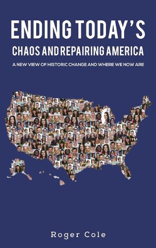Ending Today’s Chaos And Repairing America: A New View of Historic Change and Where We Now Are