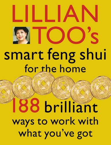 Lillian Too�s Smart Feng Shui For The Home: 188 brilliant ways to work with what you�ve got