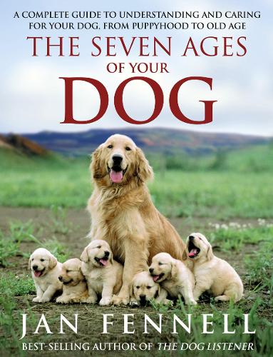 The Seven Ages of Your Dog: A Complete Guide to Understanding and Caring for Your Dog, from Puppyhood to Old Age