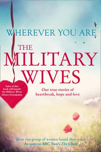 Wherever You Are: The Military Wives: Our true stories of heartbreak, hope and love