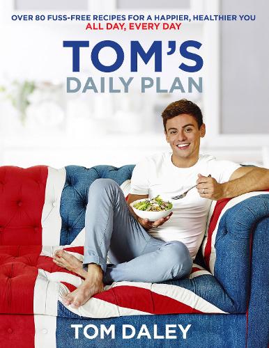 Tom's Daily Plan: Healthy Eating Cookbook & Fitness Guide: over 80 fuss-free recipes, 20 minute exercise routines and 'life-hacks' for a healthy body and mind.
