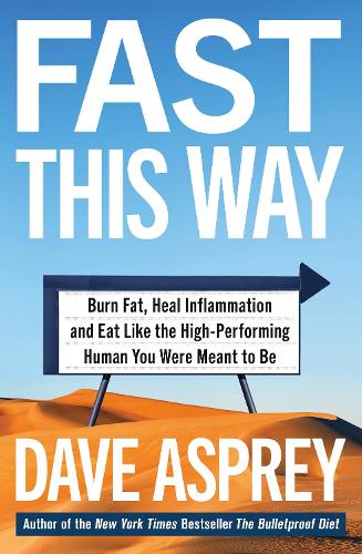 FAST THIS WAY: Burn Fat, Heal Inflammation and Eat Like the High-Performing Human You Were Meant to Be (Bulletproof 6)