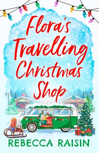 Flora's Travelling Christmas Shop: A new festive rom-com for 2021 from bestselling author Rebecca Raisin!