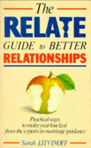 The Relate Guide to Better Relationships: Practical Ways to Make Your Love Last from the Experts in Marriage Guidance (Relate Guides)