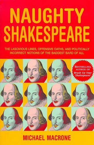 Naughty Shakespeare: The Lascivious Lines, Offensive Oaths and Politically Incorrect Notions of the Baddest Bard of Them All