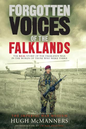 Forgotten Voices of the Falklands: The Real Story of the Falklands War: The Real Story of the Falklands War in the Words of Those Who Were There