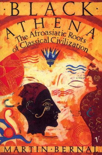 Black Athena: The Afroasiatic Roots of Classical Civilization Volume One:The Fabrication of Ancient Greece 1785-1985: The Fabrication of Ancient Greece, 1785-1985 Vol 1