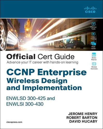 CCNP Enterprise Wireless Design ENWLSD 300-425 and Implementation ENWLSI 300-430 Official Cert Guide: Designing & Implementing Cisco Enterprise Wireless Networks (Certification Guide)