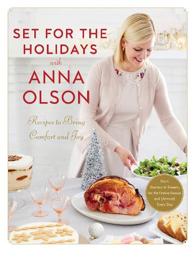 Set for the Holidays with Anna Olson Recipes for Bringing Comfort and Joy: From Starters to Sweets, for the Festive Season and Almost Every Day