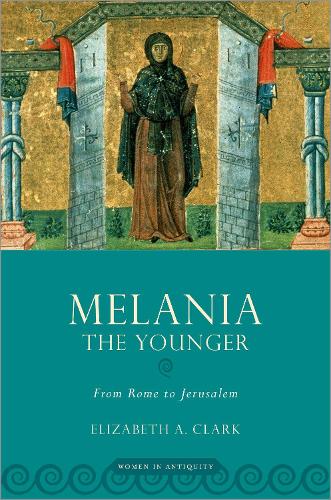 Melania the Younger: From Rome to Jerusalem (WOMEN IN ANTIQUITY)
