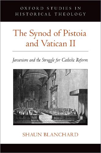 The Synod of Pistoia and Vatican II: Jansenism and the Struggle for Catholic Reform (Oxford Studies in Historical Theology)
